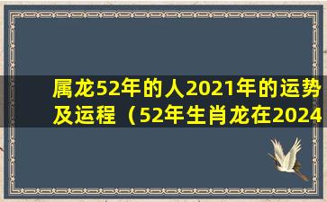 属龙52年的人2021年的运势及运程（52年生肖龙在2024年注意 🐝 事项）